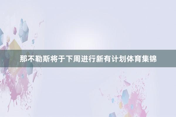 那不勒斯将于下周进行新有计划体育集锦