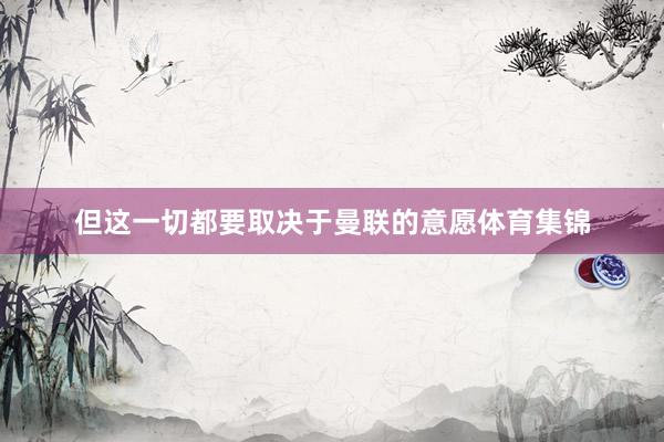 但这一切都要取决于曼联的意愿体育集锦