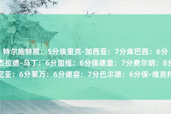 特尔施特根：5分埃里克-加西亚：7分库巴西：6分伊尼戈-马丁内斯：6分杰拉德-马丁：6分加维：6分佩德里：7分费尔明：8分亚马尔：8分拉菲尼亚：6分莱万：6分德容：7分巴尔德：6分保-维克托：6分福特：5分奥尔莫：6分    体育最新信息