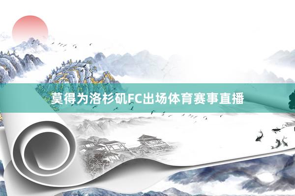 莫得为洛杉矶FC出场体育赛事直播