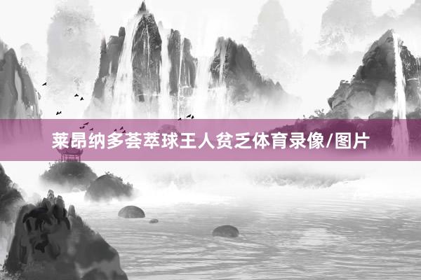 莱昂纳多荟萃球王人贫乏体育录像/图片
