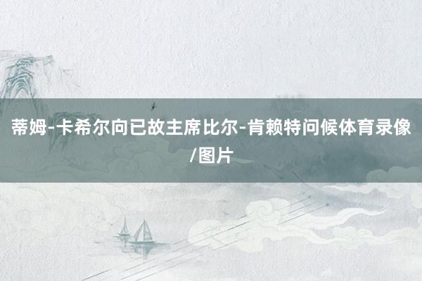 蒂姆-卡希尔向已故主席比尔-肯赖特问候体育录像/图片