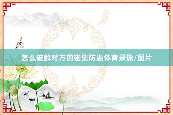 怎么破解对方的密集防患体育录像/图片