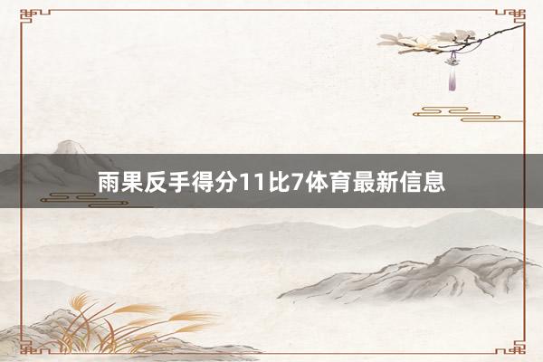 雨果反手得分11比7体育最新信息