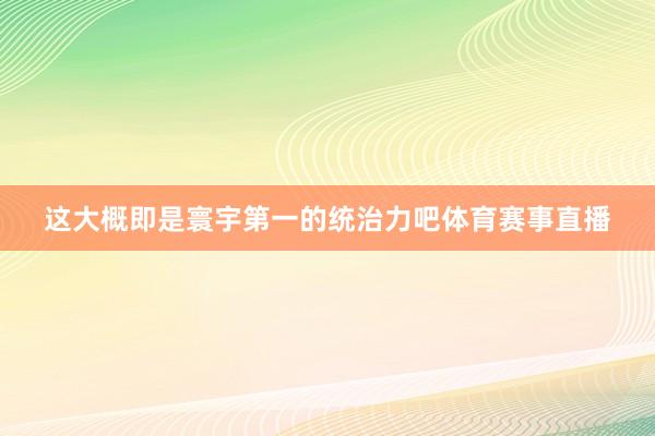 这大概即是寰宇第一的统治力吧体育赛事直播