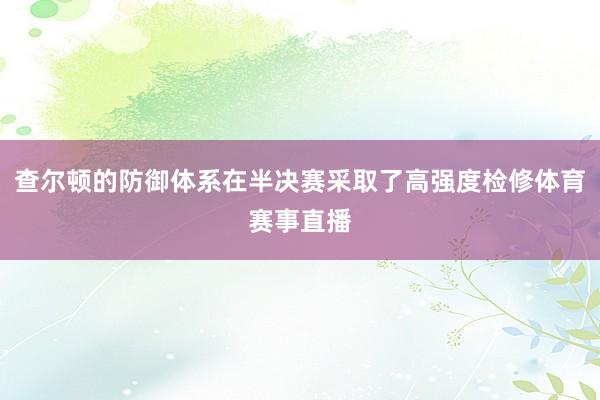 查尔顿的防御体系在半决赛采取了高强度检修体育赛事直播