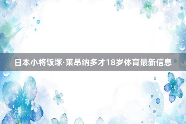 日本小将饭塚·莱昂纳多才18岁体育最新信息