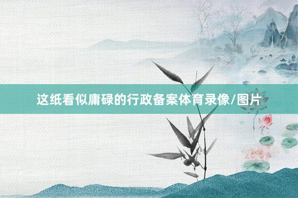 这纸看似庸碌的行政备案体育录像/图片