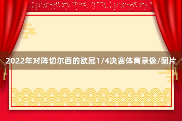 2022年对阵切尔西的欧冠1/4决赛体育录像/图片