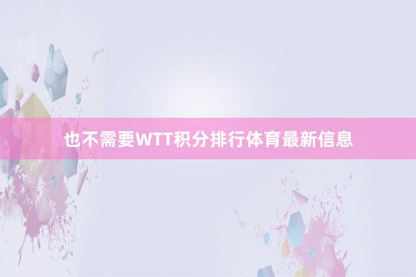 也不需要WTT积分排行体育最新信息