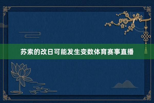 苏索的改日可能发生变数体育赛事直播
