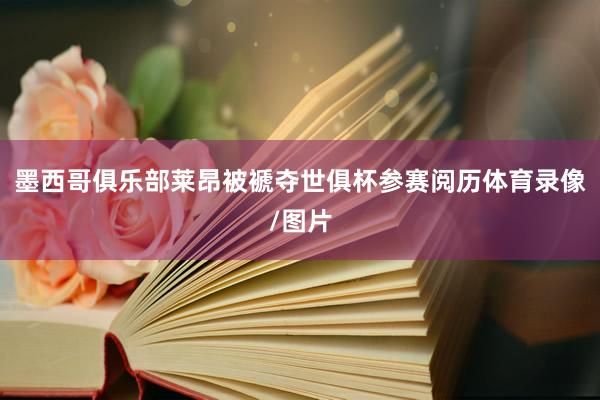 墨西哥俱乐部莱昂被褫夺世俱杯参赛阅历体育录像/图片