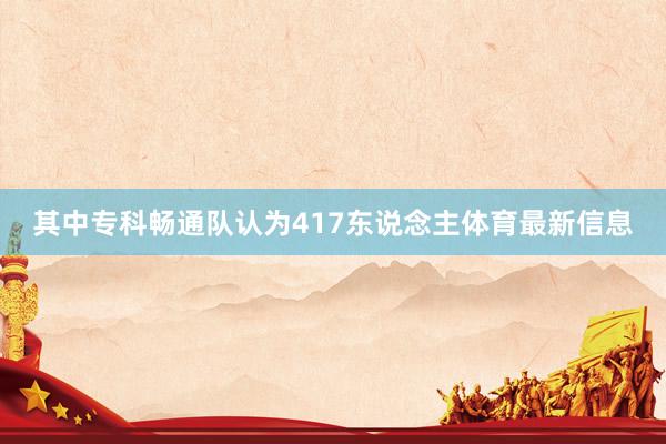 其中专科畅通队认为417东说念主体育最新信息