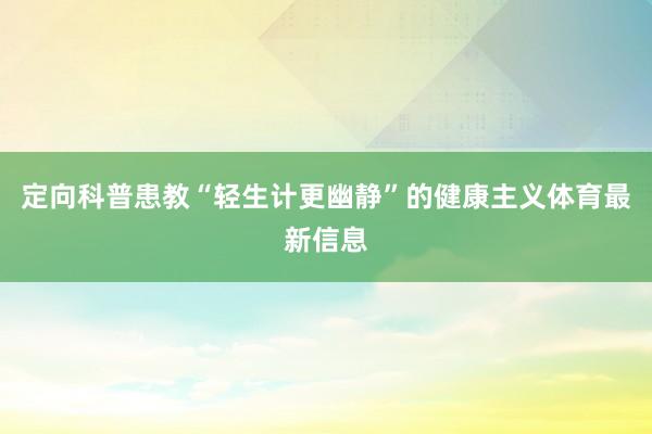 定向科普患教“轻生计更幽静”的健康主义体育最新信息