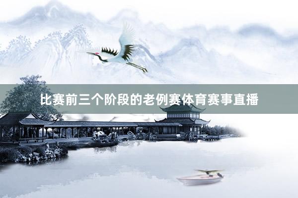 比赛前三个阶段的老例赛体育赛事直播