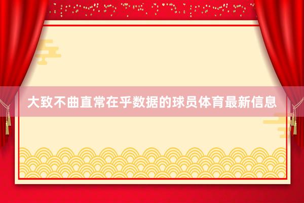 大致不曲直常在乎数据的球员体育最新信息