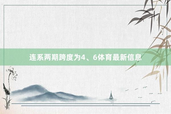 连系两期跨度为4、6体育最新信息