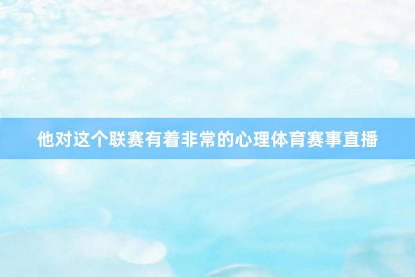 他对这个联赛有着非常的心理体育赛事直播