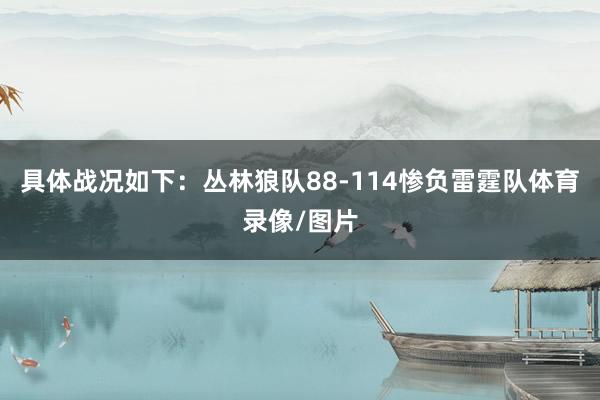 具体战况如下：丛林狼队88-114惨负雷霆队体育录像/图片