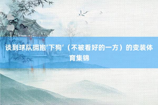 谈到球队拥抱‘下狗’（不被看好的一方）的变装体育集锦