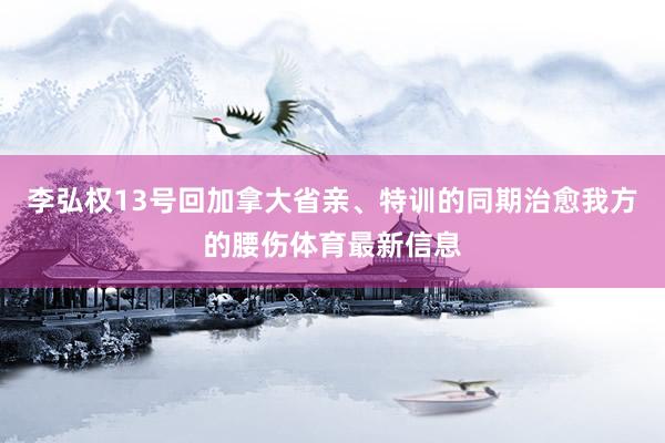 李弘权13号回加拿大省亲、特训的同期治愈我方的腰伤体育最新信