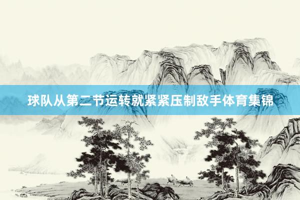 球队从第二节运转就紧紧压制敌手体育集锦