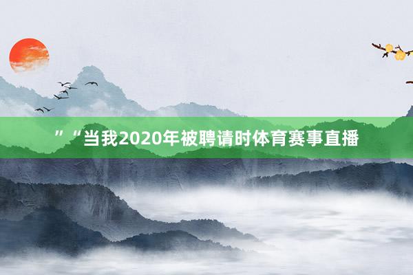 ”“当我2020年被聘请时体育赛事直播