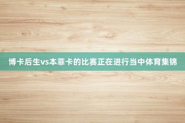 博卡后生vs本菲卡的比赛正在进行当中体育集锦