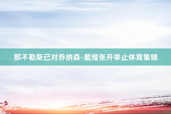 那不勒斯已对乔纳森-戴维张开举止体育集锦