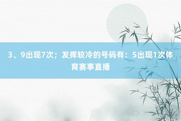 3、9出现7次；发挥较冷的号码有：5出现1次体育赛事直播