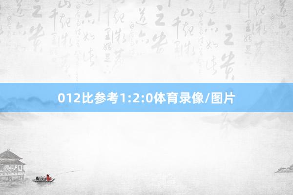 012比参考1:2:0体育录像/图片