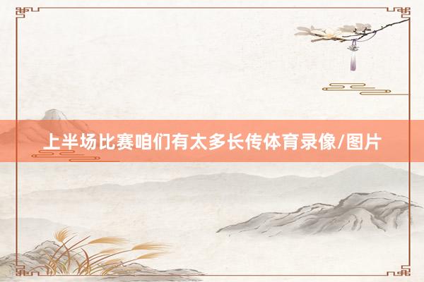 上半场比赛咱们有太多长传体育录像/图片