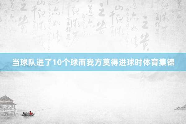 当球队进了10个球而我方莫得进球时体育集锦