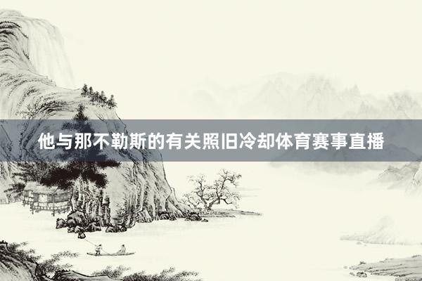 他与那不勒斯的有关照旧冷却体育赛事直播