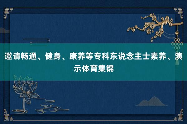 邀请畅通、健身、康养等专科东说念主士素养、演示体育集锦