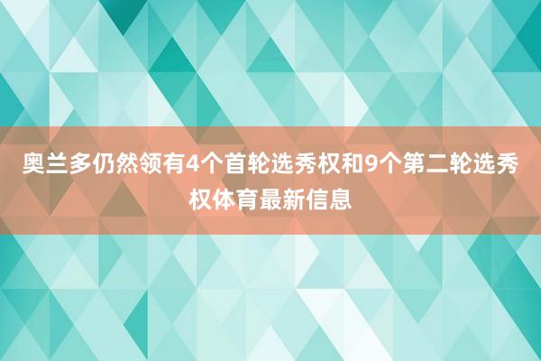奥兰多仍然领有4个首轮选秀权和9个第二轮选秀权体育最新信息