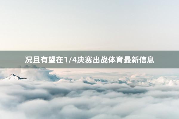 况且有望在1/4决赛出战体育最新信息