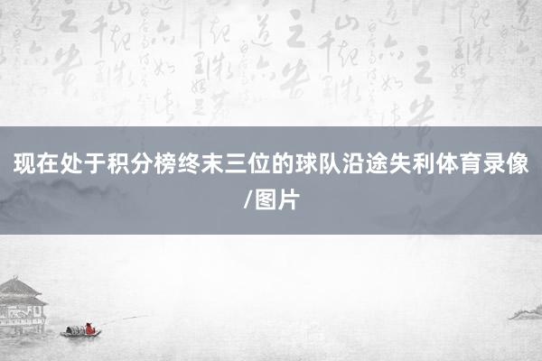 现在处于积分榜终末三位的球队沿途失利体育录像/图片