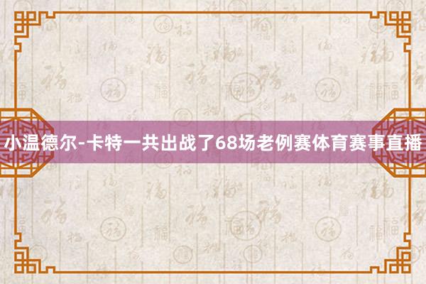 小温德尔-卡特一共出战了68场老例赛体育赛事直播