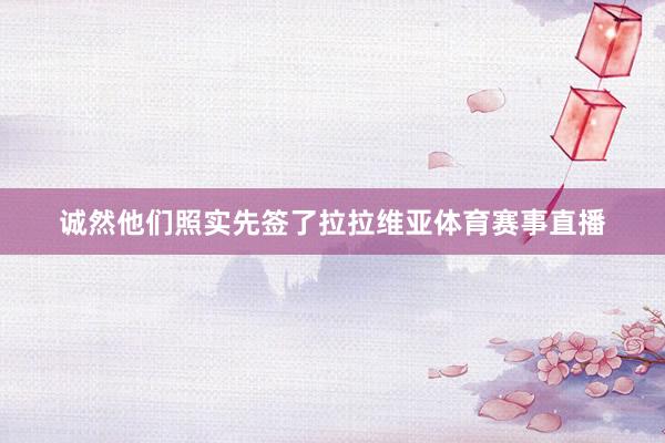 诚然他们照实先签了拉拉维亚体育赛事直播