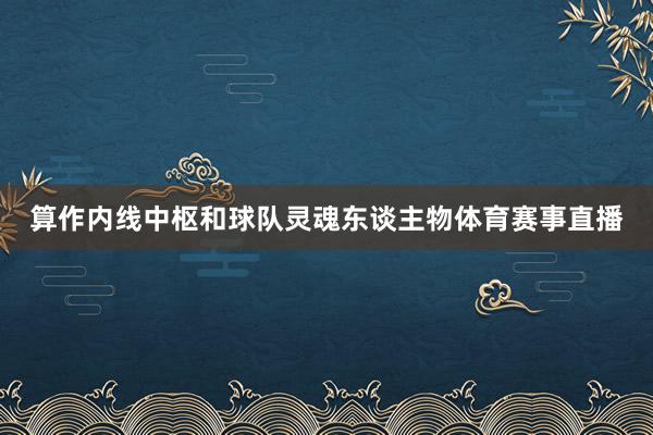 算作内线中枢和球队灵魂东谈主物体育赛事直播