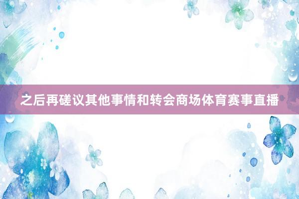 之后再磋议其他事情和转会商场体育赛事直播