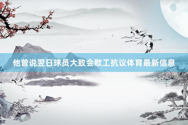 他曾说翌日球员大致会歇工抗议体育最新信息