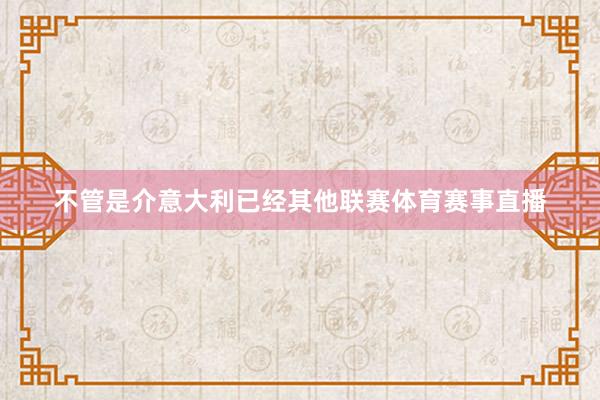 不管是介意大利已经其他联赛体育赛事直播