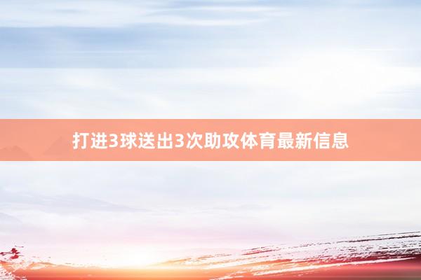 打进3球送出3次助攻体育最新信息