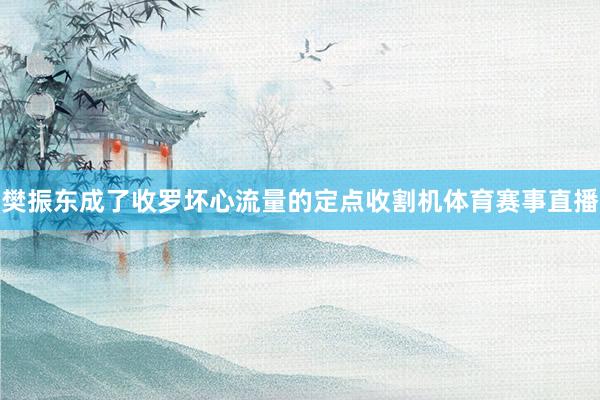 樊振东成了收罗坏心流量的定点收割机体育赛事直播