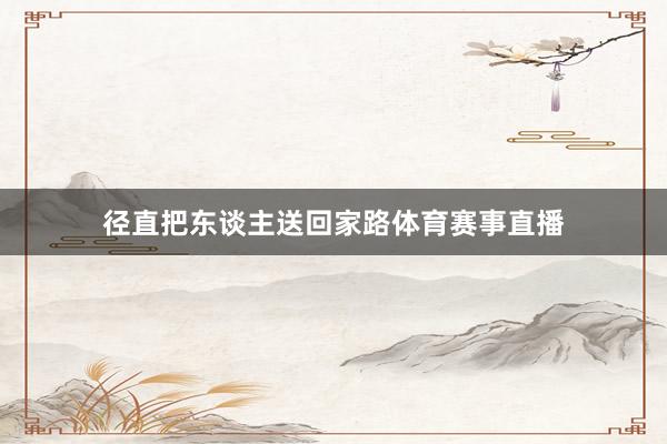 径直把东谈主送回家路体育赛事直播