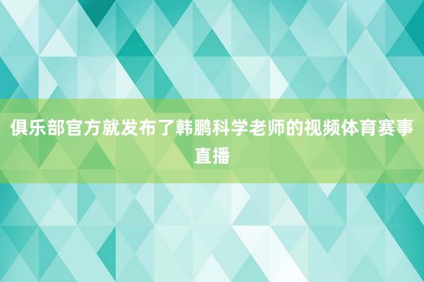 俱乐部官方就发布了韩鹏科学老师的视频体育赛事直播