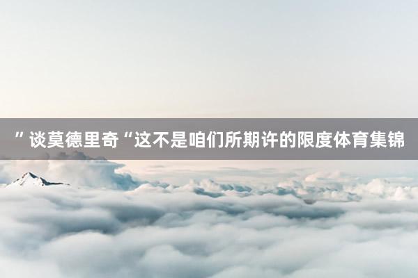 ”谈莫德里奇“这不是咱们所期许的限度体育集锦