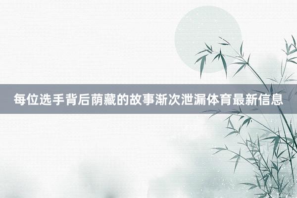 每位选手背后荫藏的故事渐次泄漏体育最新信息